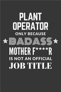 Plant Operator Only Because Badass Mother F****R Is Not An Official Job Title Notebook