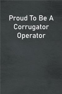 Proud To Be A Corrugator Operator