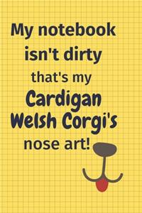 My Notebook Isn't Dirty That's my Cardigan Welsh Corgi's Nose Art
