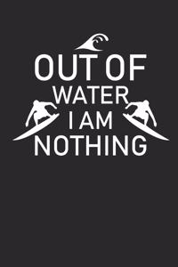 Out of Water I Am Nothing: Surfing Notebook Surfer Notizbuch Surf Planer Journal 6x9 liniert