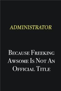 Administrator because freeking awsome is not an official title