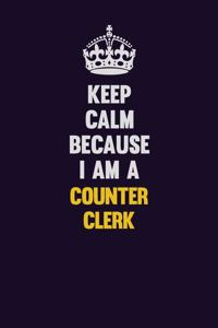 Keep Calm Because I Am A Counter Clerk