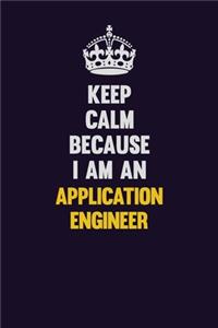 Keep Calm Because I Am An Application Engineer
