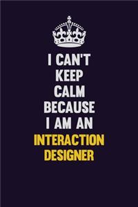 I can't Keep Calm Because I Am An Interaction designer