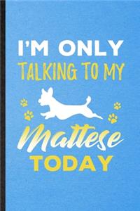 I'm Only Talking to My Mattese Today