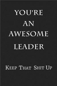 You're An Awesome Leader Keep That Shit Up