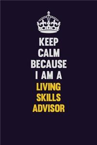 Keep Calm Because I Am A Living Skills Advisor