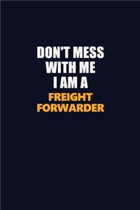 Don't Mess With Me I Am A Freight forwarder