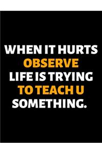 When It Hurts Observe Life Is Trying To Teach U Something