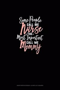 Some People Call Me Nurse The Most Important Call Me Mommy