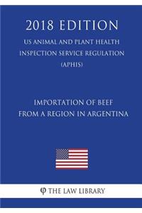 Importation of Beef from a Region in Argentina (Us Animal and Plant Health Inspection Service Regulation) (Aphis) (2018 Edition)