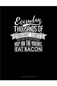 Everyday, Thousands of Innocent Plants Are Killed by Vegetarians Help End the Violence Eat Bacon