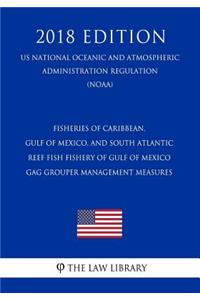 Fisheries of Caribbean, Gulf of Mexico, and South Atlantic - Reef Fish Fishery of Gulf of Mexico - Gag Grouper Management Measures (Us National Oceanic and Atmospheric Administration Regulation) (Noaa) (2018 Edition)