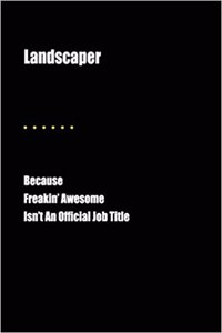 Landscaper Because Freakin' Awesome Isn't an Official Job Title