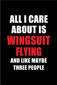 All I Care about Is Wingsuit Flying and Like Maybe Three People: Blank Lined 6x9 Wingsuit Flying Passion and Hobby Journal/Notebooks for Passionate People or as Gift for the Ones Who Eat, Sleep and Live It Forever