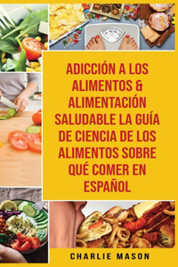 Adicción A Los Alimentos & Alimentación Saludable La Guía De Ciencia De Los Alimentos Sobre Qué Comer En Español