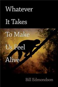 Whatever It Takes to Make Us Feel Alive