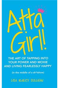Atta Girl!: The Art of Tapping into Your Power and Moxie and Living Fearlessly Happy (In the Middle of a Sh*Tshow)