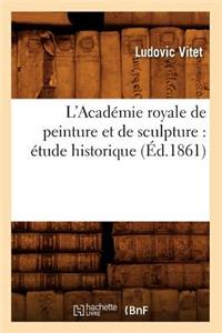 L'Académie Royale de Peinture Et de Sculpture: Étude Historique (Éd.1861)