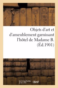 Objets d'Art Et d'Ameublement Garnissant l'Hôtel de Madame B., Mobilier Artistique