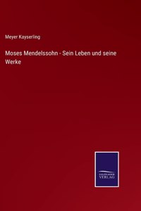 Moses Mendelssohn - Sein Leben und seine Werke