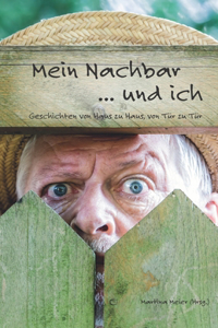 Mein Nachbar ... und ich - Geschichten von Haus zu Haus, von Tür zu Tür: Von guten und schlechten Nachbarn, von Hilfsbereitschaft und Freundschaft, von Ärger und Wut, als Einzugs- und Auszugsgeschenk, kleines Dankeschön f