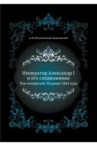 Imperator Aleksandr I I Ego Spodvizhniki Tom Chetvertyj. Izdanie 1845 Goda