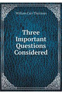 Three Important Questions Considered