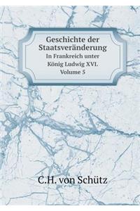 Geschichte der Staatsveränderung In Frankreich unter König Ludwig XVI. Volume 5