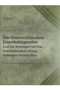 Die Österreichischen Eisenbahngesetze Und Die Sonstigen Auf Das Eisenbahnwesen Bezug Habenden Vorschriften