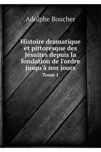 Histoire Dramatique Et Pittoresque Des Jésuites Depuis La Fondation de l'Ordre Jusqu'à Nos Jours Tome 1