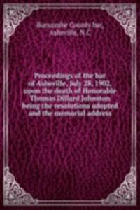 Proceedings of the bar of Asheville, July 28, 1902, upon the death of Honorable Thomas Dillard Johnston being the resolutions adopted and the memorial address