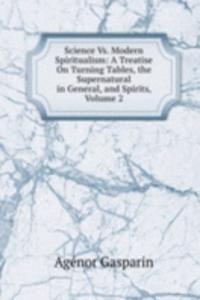 Science Vs. Modern Spiritualism: A Treatise On Turning Tables, the Supernatural in General, and Spirits, Volume 2