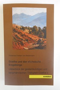 Goethe Und Das Sachsische Erzgeburge: Nebst Ueberblick Der Gesteinkundigen Und Bergmannischen Thatigkeit Goethes (German Edition)
