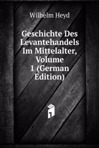 Geschichte Des Levantehandels Im Mittelalter, Volume 1 (German Edition)