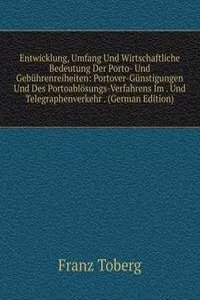 Entwicklung, Umfang Und Wirtschaftliche Bedeutung Der Porto- Und Gebuhrenreiheiten: Portover-Gunstigungen Und Des Portoablosungs-Verfahrens Im . Und Telegraphenverkehr . (German Edition)