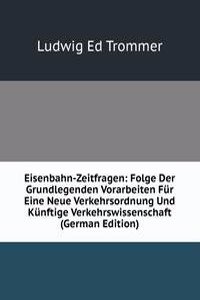 Eisenbahn-Zeitfragen: Folge Der Grundlegenden Vorarbeiten Fur Eine Neue Verkehrsordnung Und Kunftige Verkehrswissenschaft (German Edition)