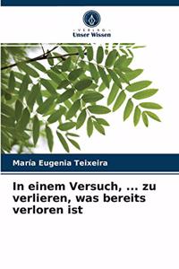 In einem Versuch, ... zu verlieren, was bereits verloren ist