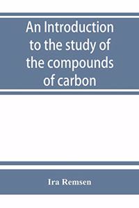 An introduction to the study of the compounds of carbon; or, Organic chemistry