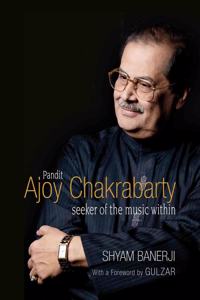 Pandit Ajoy Chakrabarty: Seeker of the Music Within