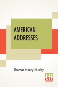 American Addresses: With A Lecture On The Study Of Biology.