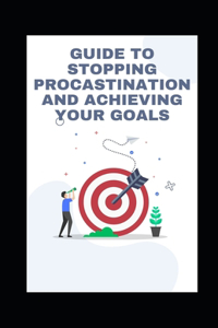 Guide to Stopping Procastination and Achieving Your Goals