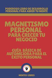 Magnetismo Personal Para Crecer Tu Negocio-Guía Básica de Automejora Para El Éxito Personal