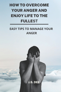 How To Overcome Your Anger And Enjoy Life To The Fullest