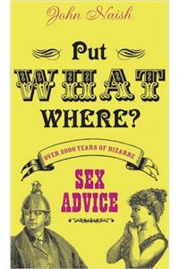 Put What Where?: Over 2,000 Years of Bizarre Sex Advice