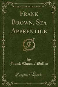 Frank Brown, Sea Apprentice (Classic Reprint)