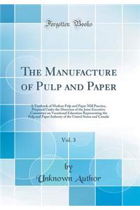 The Manufacture of Pulp and Paper, Vol. 3: A Textbook of Modern Pulp and Paper Mill Practice, Prepared Under the Direction of the Joint Executive Committee on Vocational Education Representing the Pulp and Paper Industry of the United States and Ca