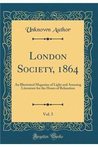 London Society, 1864, Vol. 5: An Illustrated Magazine of Light and Amusing Literature for the Hours of Relaxation (Classic Reprint)