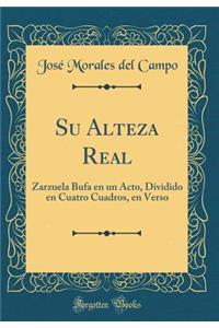 Su Alteza Real: Zarzuela Bufa En Un Acto, Dividido En Cuatro Cuadros, En Verso (Classic Reprint)