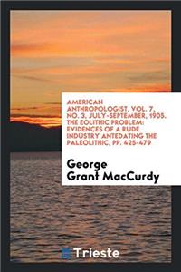 American Anthropologist, Vol. 7, No. 3, July-September, 1905. the Eolithic Problem